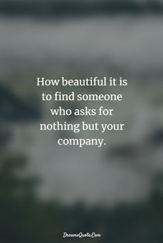 a quote on how beautiful it is to find someone who asks for nothing but your company