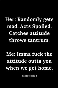 an image with the words, her randomly gets mad acts spoiled catches attitude throws tantrum