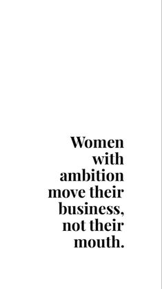 a black and white photo with the words women with ambition move their business, not their mouth