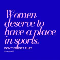 a quote that reads, women deserves to have a place in sports don't forget that