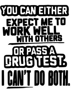 the words you can either expect me to work well with others or pass a crugtest i can't do both