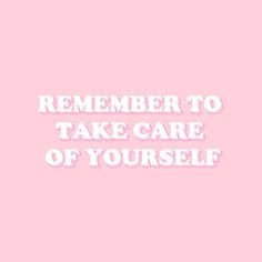 a pink background with the words, remember to take care of yourself