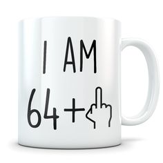 a white coffee mug with the words i am 64 + plus and an index finger pointing up