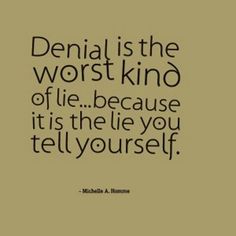 a quote that reads, denial is the worst kind of life because it's the lie you tell yourself