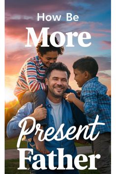 7 Top tips for being a present father Emotionally Available, Stronger Relationship, Active Listening, Parent Resources