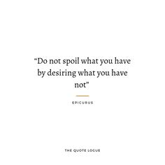 a quote from ericus about not - spoil what you have by desiring what you have not