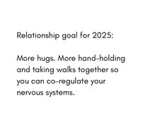 a white background with the words,'relationship goal for 2055 more hugs more hand - holding and taking walks together so you can co - regulate your nervous systems