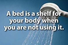 a shower head with the words a bed is a shelf for your body when you are not using it