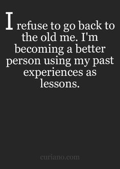 the quote i refuse to go back to the old me, i'm becoming a better person using my past experiences as lessons