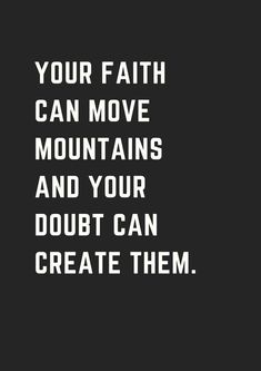 a black and white quote with the words your faith can move mountains and your doubt can create them