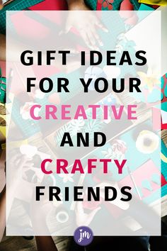 the words gift ideas for your creative and crafty friends are overlaid with images of people making crafts