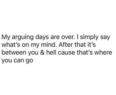 the text reads, my arguing days are over i simply say what's on my mind after that's between you & hell cause that's where you can go