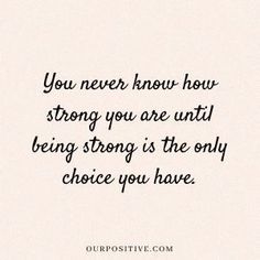 a quote that says you never know how strong you are until being strong is the only choice