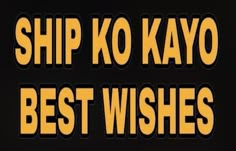 the words ship ko kayo best wishes in yellow and black on a black background