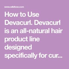 How to Use Devacurl. Devacurl is an all-natural hair product line designed specifically for curly hair. Their most popular routine is the 3-step washing process, which includes a cleanser, a hydrating conditioner, and a styling gel for... All Natural Hair Products, Deva Curl, Hair Product, Styling Gel, Line Design, Being Used, All Natural