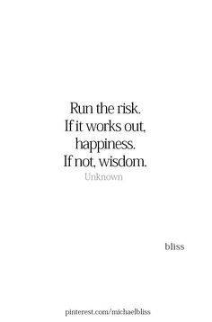 a quote that says run the risk if it works out happiness, if not wisdom