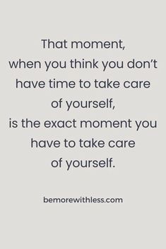 a quote that reads, that moment, when you think you don't have time to take care of yourself, is the exact moment you have to take care of yourself