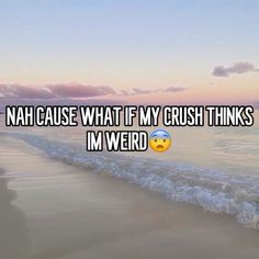 a beach with the words nah cause what if my crush thinks i'm weird