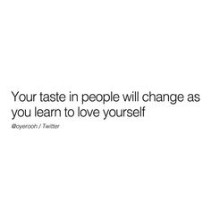 a white background with the words your taste in people will change as you learn to love yourself