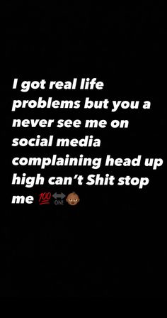 the text reads, i got real life problems but you never see me on social media explaining head up high can't stop me