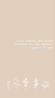 flowers in the dark are part of you and someone who grows them is growing it