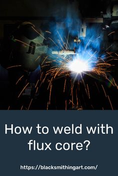 welder working on a piece of metal with the words how to weld with flux core?