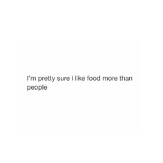 an image of the words i'm pretty sure i like food more than people