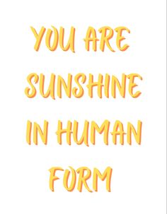 the words you are sunshine in human form written on white paper with yellow lettering and orange letters