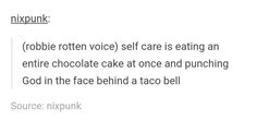 an image of a text message that reads,'robbie rotten voice self care is eating an entire chocolate cake at once and punching god in the face behind a taco bell