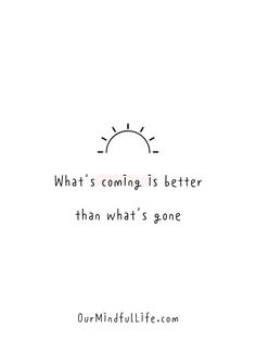 a quote that says, what's coming is better than what's gone