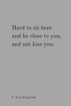 a quote that reads, hard to sit here and be close to you, and not kiss