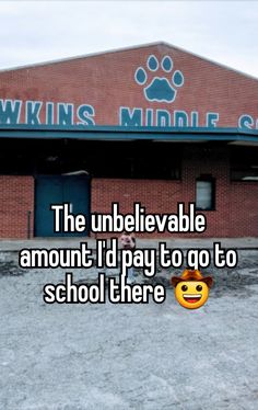 the unbelevable amount i'd pay to go to school is there