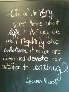 a chalkboard with writing on it that says, one of the very nice things about life is the way we must regularly stop whatever it is we are doing and devete our attention to eating