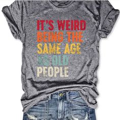 a t - shirt that says it's weird being the same age as old people