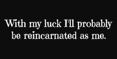 the words with my luck i probably be reinenated as me on a black background