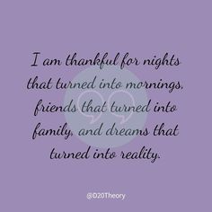 a quote that reads i am grateful for nights that turned into mornings, friends that tuned into family, and dreams that turned into reality