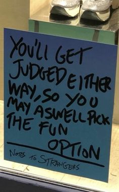 a sign that says you'll get judged either way, so you may aswell pick the fun option