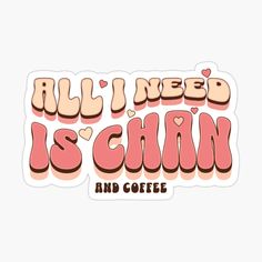 the words all i need is chin and coffee sticker