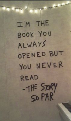 a wall with writing on it that says i'm the book you always opened but you never read the story so far