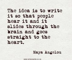 a quote from may angelo about writing the idea is to write it so that people hear it and it slides through the brain and goes straight to the heart