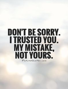 the words don't be sorry i trusted you, my mistake, not yours