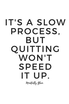 a quote that says it's a slow process, but quiting won't speed