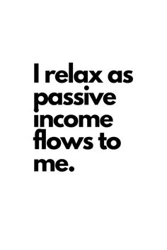 a black and white poster with the words i relax as passive income flows to me