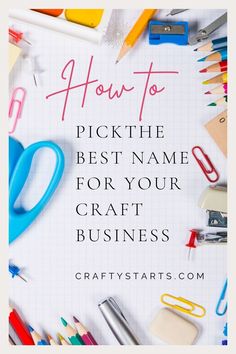 the words how to pick the best name for your craft business are surrounded by school supplies