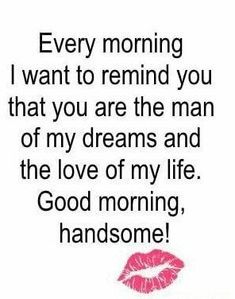 a quote that says, every morning i want to remind you that you are the man of my dreams and the love of my life