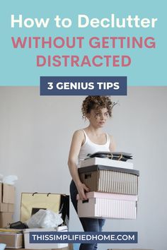 a woman holding boxes with the text how to declutter without getting distracted 3 genius tips