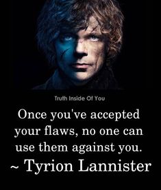 tyron lannister with the quote, one you've accepted your flows, no one can use them against you