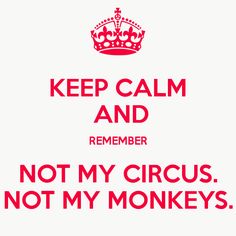 a red and white poster with the words keep calm and remember not my circus, not my monkeys