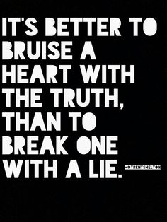 it's better to brush a heart with the truth than to break one with a lie