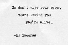 a black and white photo with the words so don't wipe your eyes, tears remind you you're alive